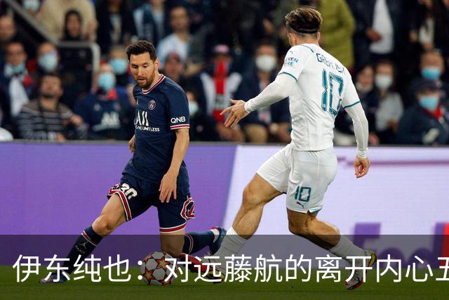 伊东纯也：对远藤航的离开内心五味杂陈，与荷兰的比赛要做好开局