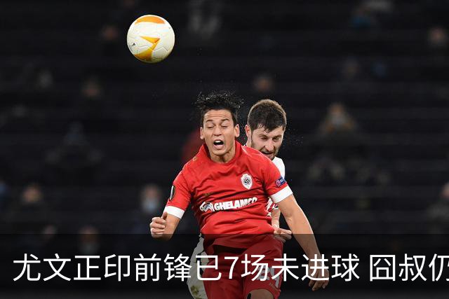 尤文正印前锋已7场未进球 囧叔仍力挺：他肯定上场