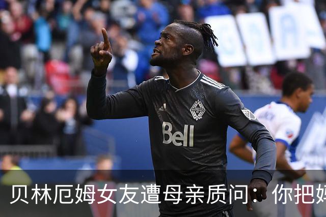 贝林厄姆女友遭母亲质问：你把妈妈丢在收容所，还不断撒谎